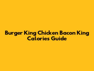 Burger King Chicken Bacon King Calories Guide