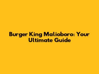 Burger King Malioboro: Your Ultimate Guide