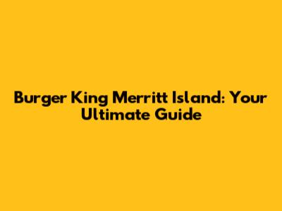 Burger King Merritt Island: Your Ultimate Guide