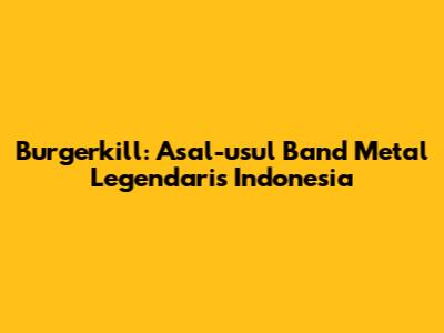 Burgerkill: Asal-usul Band Metal Legendaris Indonesia