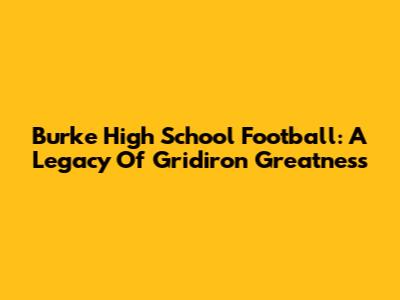 Burke High School Football: A Legacy Of Gridiron Greatness