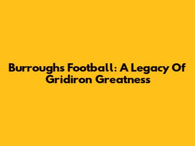 Burroughs Football: A Legacy Of Gridiron Greatness