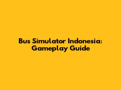 Bus Simulator Indonesia: Gameplay Guide