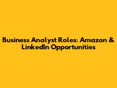 Business Analyst Roles: Amazon & LinkedIn Opportunities
