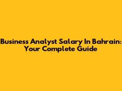 Business Analyst Salary In Bahrain: Your Complete Guide