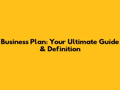 Business Plan: Your Ultimate Guide & Definition
