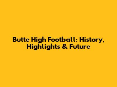 Butte High Football: History, Highlights & Future