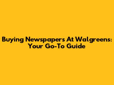 Buying Newspapers At Walgreens: Your Go-To Guide
