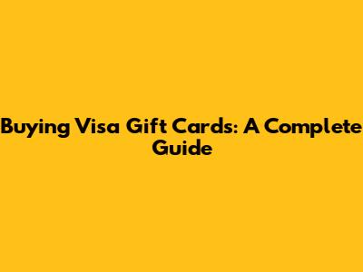 Buying Visa Gift Cards: A Complete Guide