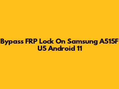 Bypass FRP Lock On Samsung A515F U5 Android 11