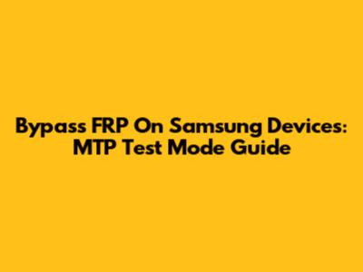 Bypass FRP On Samsung Devices: MTP Test Mode Guide