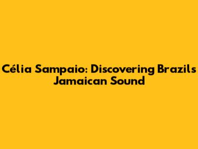 Célia Sampaio: Discovering Brazil's Jamaican Sound