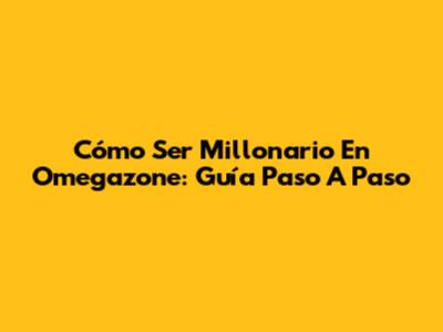 Cómo Ser Millonario En Omegazone: Guía Paso A Paso