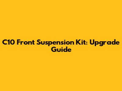 C10 Front Suspension Kit: Upgrade Guide
