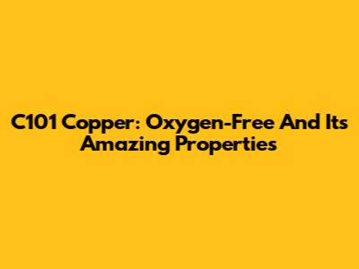 C101 Copper: Oxygen-Free And Its Amazing Properties
