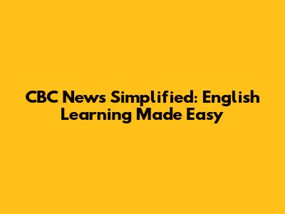 CBC News Simplified: English Learning Made Easy