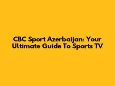 CBC Sport Azerbaijan: Your Ultimate Guide To Sports TV