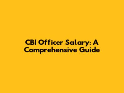 CBI Officer Salary: A Comprehensive Guide