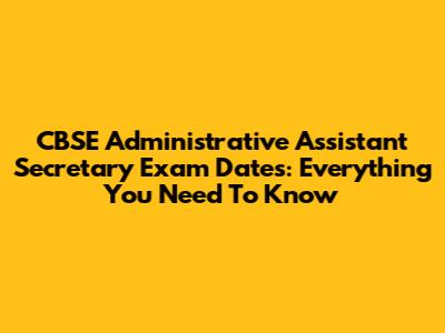 CBSE Administrative Assistant Secretary Exam Dates: Everything You Need To Know
