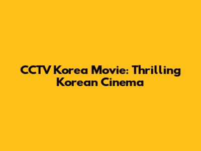 CCTV Korea Movie: Thrilling Korean Cinema
