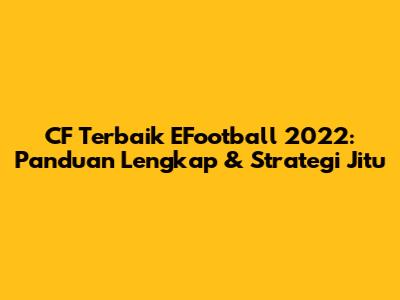 CF Terbaik EFootball 2022: Panduan Lengkap & Strategi Jitu