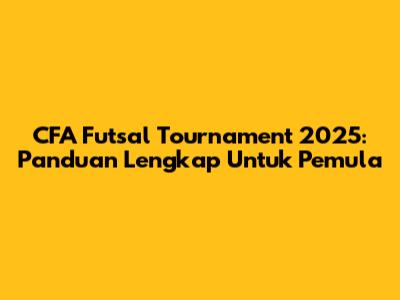 CFA Futsal Tournament 2025: Panduan Lengkap Untuk Pemula