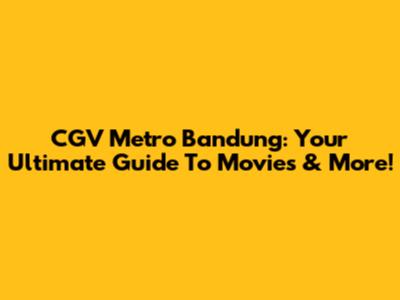 CGV Metro Bandung: Your Ultimate Guide To Movies & More!