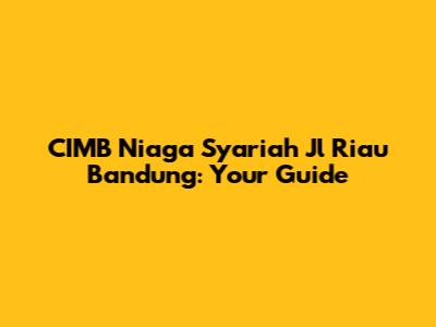 CIMB Niaga Syariah Jl Riau Bandung: Your Guide