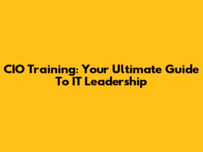 CIO Training: Your Ultimate Guide To IT Leadership