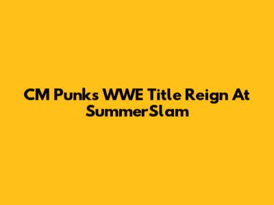 CM Punk's WWE Title Reign At SummerSlam