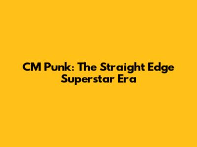 CM Punk: The Straight Edge Superstar Era