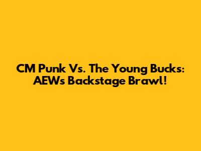 CM Punk Vs. The Young Bucks: AEW's Backstage Brawl!