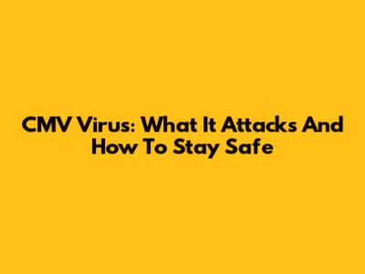 CMV Virus: What It Attacks And How To Stay Safe