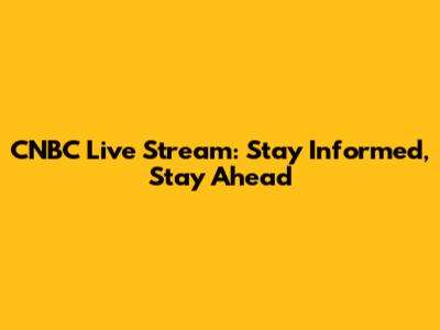 CNBC Live Stream: Stay Informed, Stay Ahead