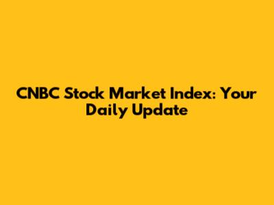 CNBC Stock Market Index: Your Daily Update