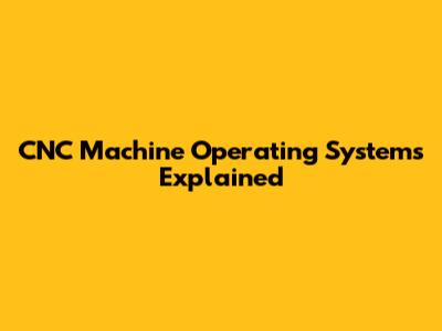 CNC Machine Operating Systems Explained