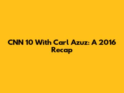 CNN 10 With Carl Azuz: A 2016 Recap