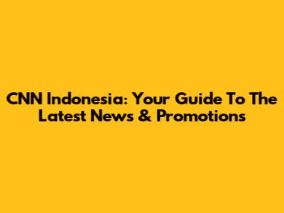 CNN Indonesia: Your Guide To The Latest News & Promotions