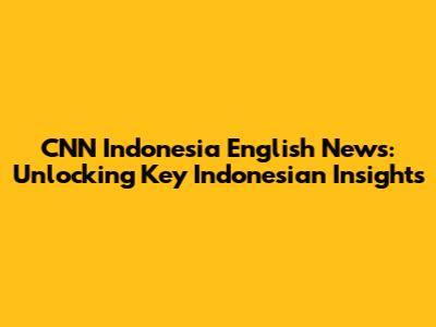 CNN Indonesia English News: Unlocking Key Indonesian Insights