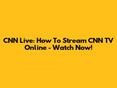 CNN Live: How To Stream CNN TV Online - Watch Now!