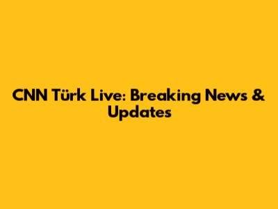 CNN Türk Live: Breaking News & Updates