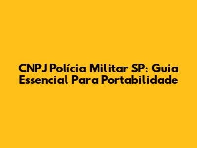 CNPJ Polícia Militar SP: Guia Essencial Para Portabilidade