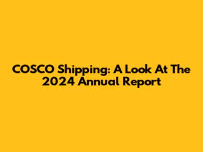 COSCO Shipping: A Look At The 2024 Annual Report