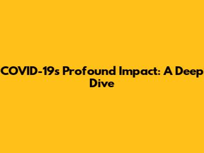 COVID-19's Profound Impact: A Deep Dive