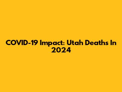 COVID-19 Impact: Utah Deaths In 2024