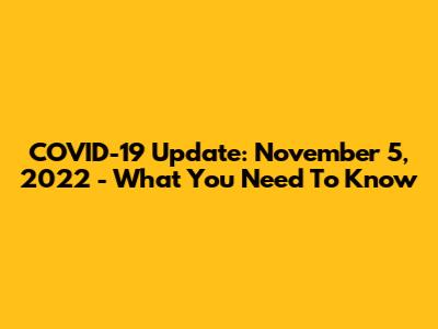 COVID-19 Update: November 5, 2022 - What You Need To Know