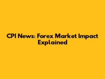 CPI News: Forex Market Impact Explained