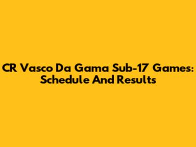 CR Vasco Da Gama Sub-17 Games: Schedule And Results
