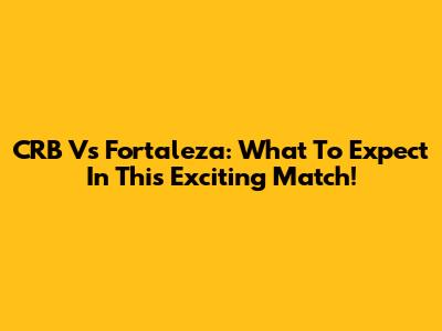 CRB Vs Fortaleza: What To Expect In This Exciting Match!