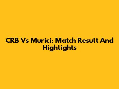 CRB Vs Murici: Match Result And Highlights